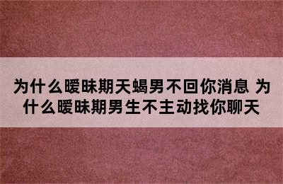 为什么暧昧期天蝎男不回你消息 为什么暧昧期男生不主动找你聊天